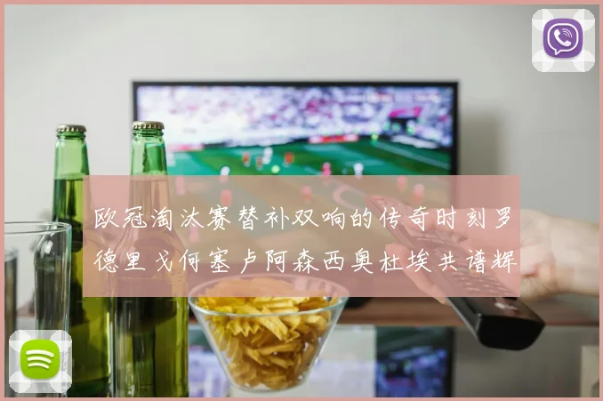 欧冠淘汰赛替补双响的传奇时刻罗德里戈何塞卢阿森西奥杜埃共谱辉煌