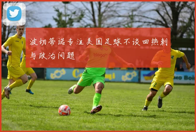 波切蒂诺专注美国足球不谈回热刺与政治问题