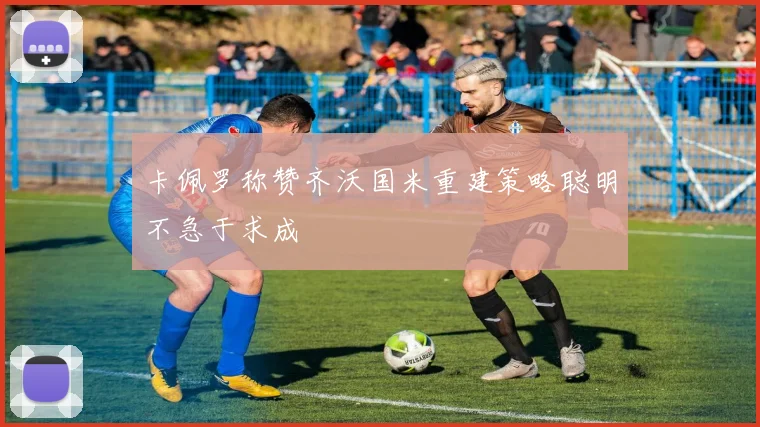 卡佩罗称赞齐沃国米重建策略聪明不急于求成