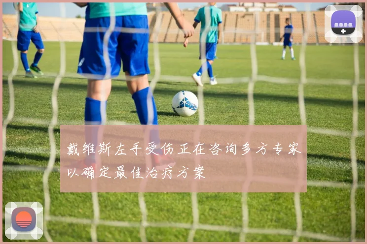 戴维斯左手受伤正在咨询多方专家以确定最佳治疗方案