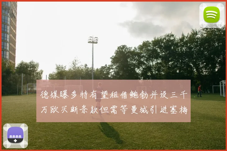德媒曝多特有望租借鲍勃并设三千万欧买断条款但需等曼城引进塞梅尼奥
