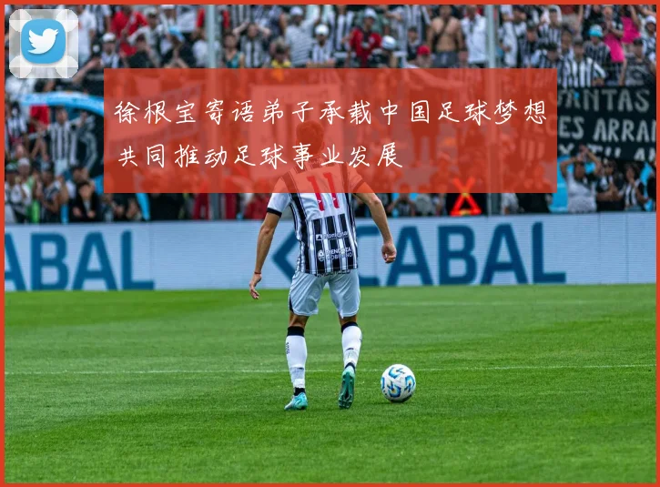 徐根宝寄语弟子承载中国足球梦想共同推动足球事业发展