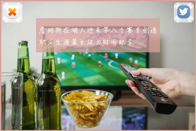 詹姆斯在湖人迎来第八个赛季创造职业生涯最长效力时间纪录