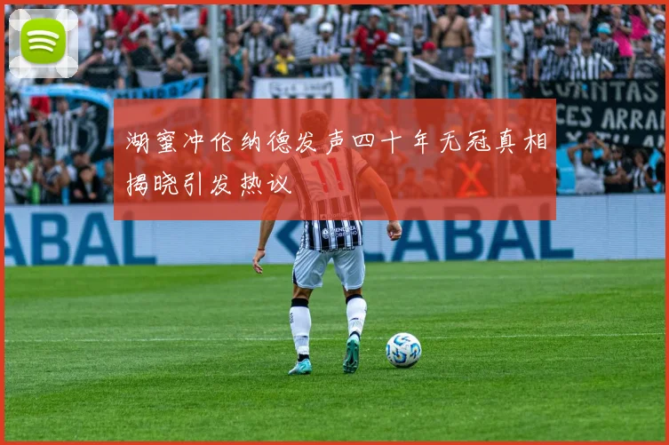 湖蜜冲伦纳德发声四十年无冠真相揭晓引发热议