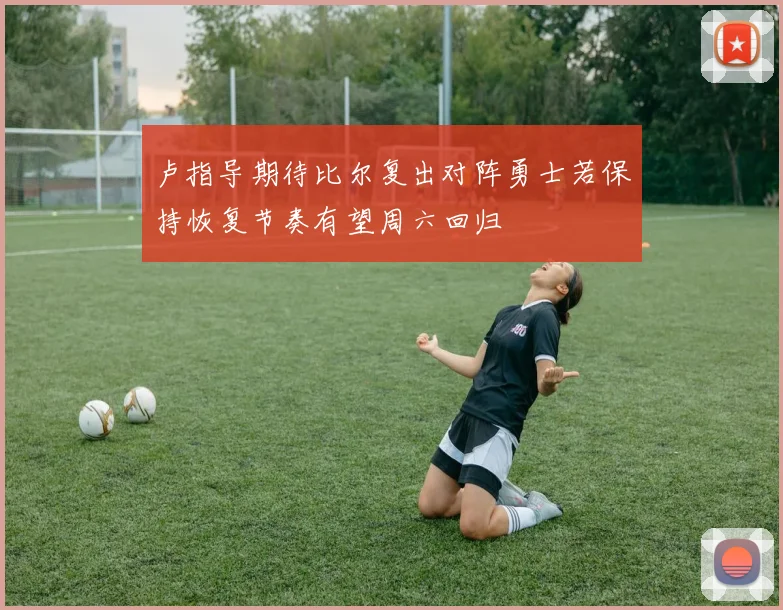 卢指导期待比尔复出对阵勇士若保持恢复节奏有望周六回归