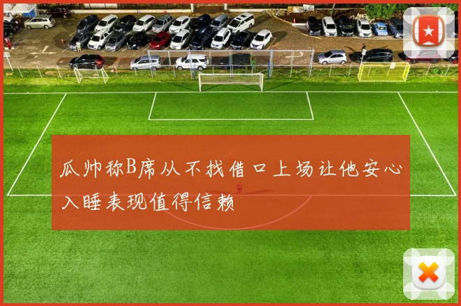 瓜帅称B席从不找借口上场让他安心入睡表现值得信赖