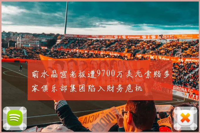 前水晶宫老板遭9700万美元索赔多家俱乐部集团陷入财务危机