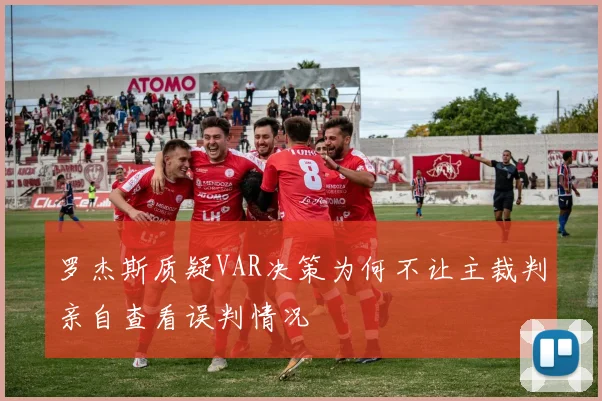 罗杰斯质疑VAR决策为何不让主裁判亲自查看误判情况