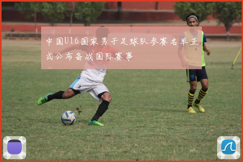 中国U16国家男子足球队参赛名单正式公布备战国际赛事