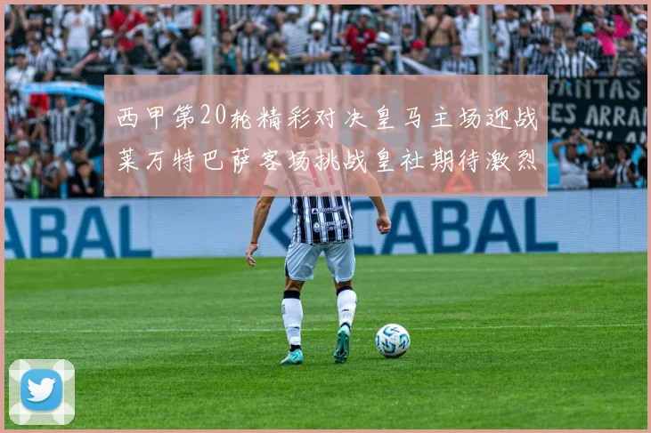 西甲第20轮精彩对决皇马主场迎战莱万特巴萨客场挑战皇社期待激烈赛事
