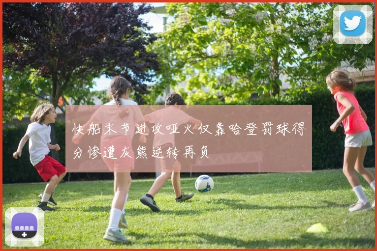 快船末节进攻哑火仅靠哈登罚球得分惨遭灰熊逆转再负