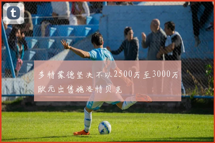 多特蒙德坚决不以2500万至3000万欧元出售施洛特贝克