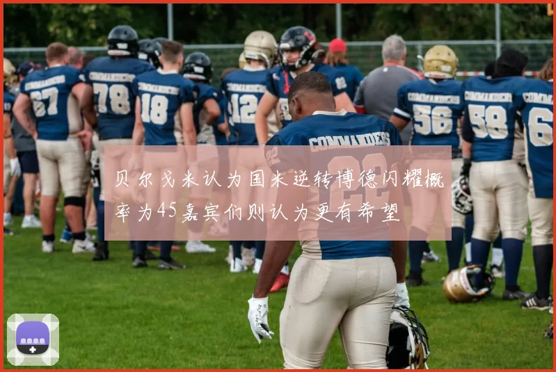贝尔戈米认为国米逆转博德闪耀概率为45嘉宾们则认为更有希望