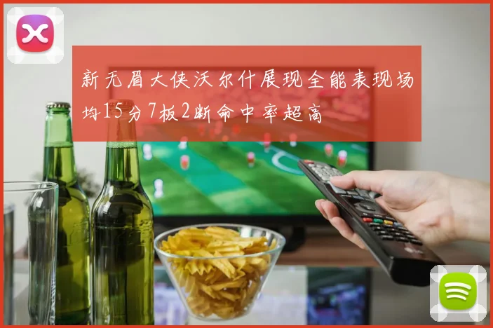 新无眉大侠沃尔什展现全能表现场均15分7板2断命中率超高