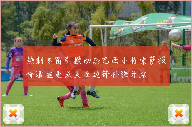 热刺冬窗引援动态巴西小将索萨报价遭拒重点关注边锋补强计划