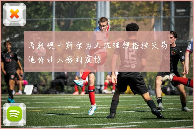 马刺视卡斯尔为文班理想搭档交易他将让人感到震惊