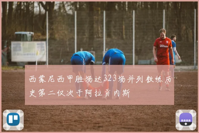 西蒙尼西甲胜场达323场并列教练历史第二仅次于阿拉贡内斯