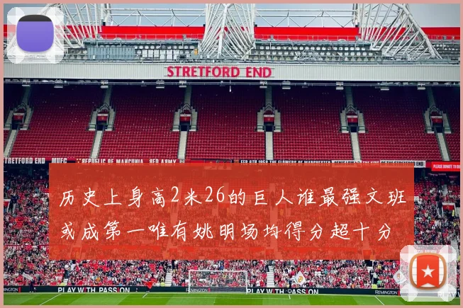 历史上身高2米26的巨人谁最强文班或成第一唯有姚明场均得分超十分