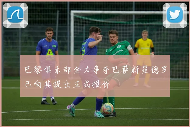 巴黎俱乐部全力争夺巴萨新星德罗已向其提出正式报价